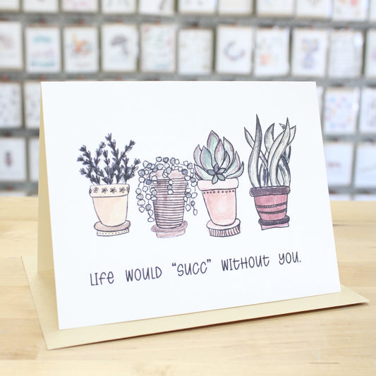 Hand crafted greeting card with different hand drawn, colored potted plants. Card states, "Life Would Succ Without You."