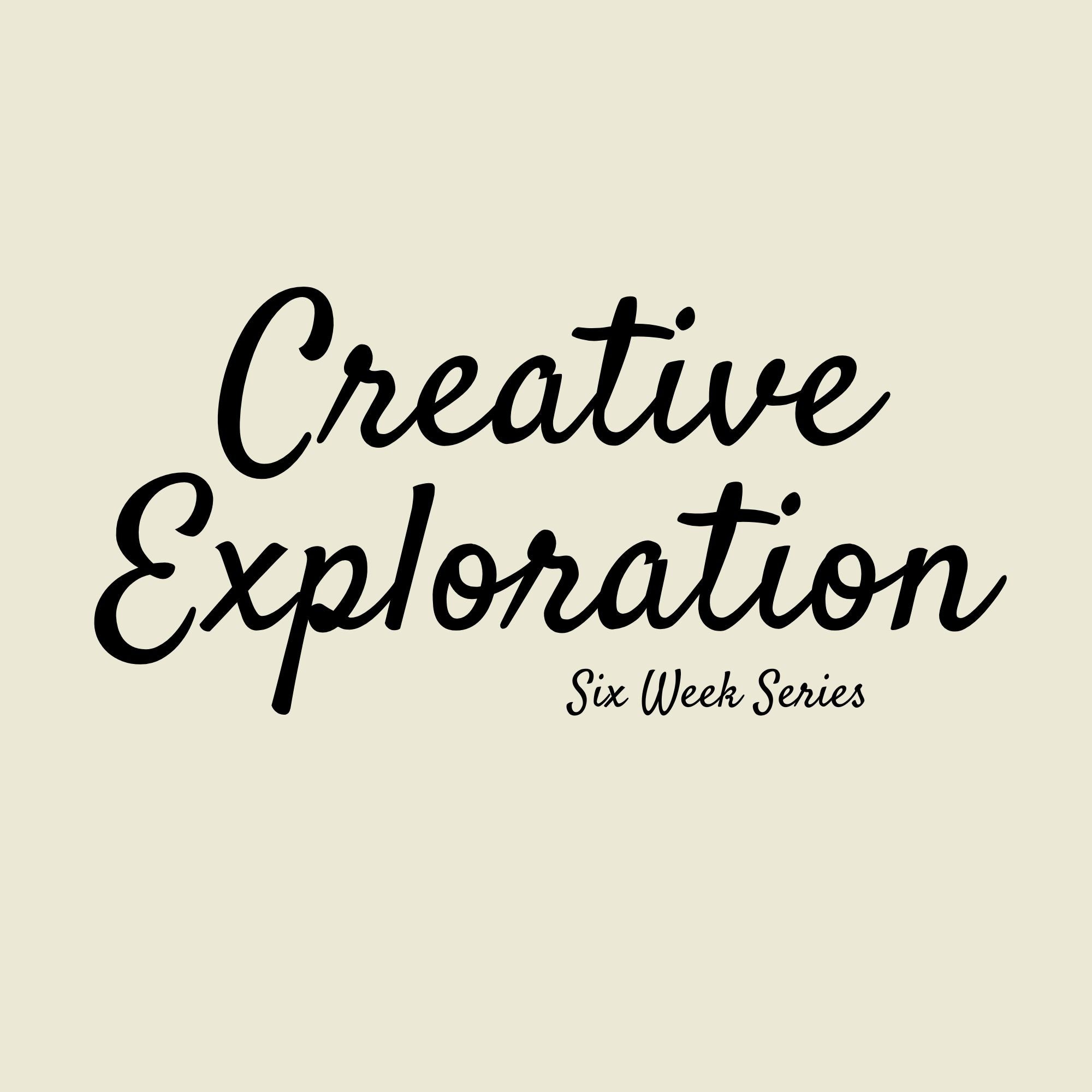 CREATIVE EXPLORATION SERIES | SIX WEEKS